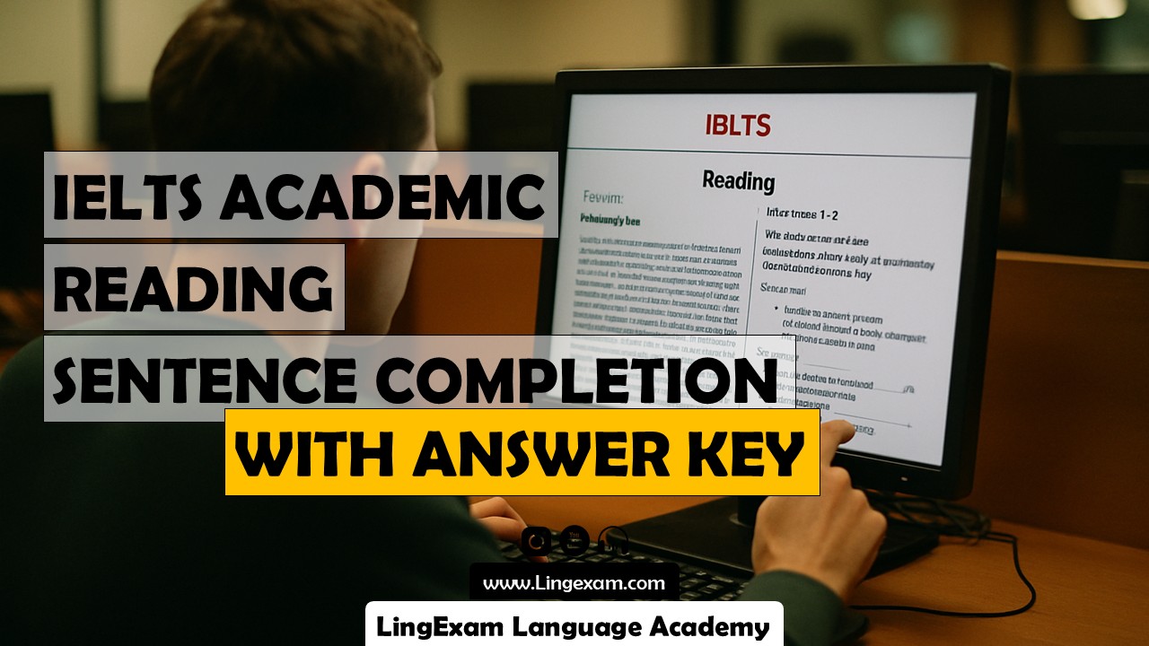In the Sentence Completion question type, you are presented with a set of incomplete sentences based on the information in the reading passage. Your task is to fill each gap using words or phrases from the passage, strictly following the word limit stated in the instructions (for example, “NO MORE THAN TWO WORDS AND/OR A NUMBER”). Answers must be spelled correctly and should be taken directly from the text, without changing the form of the words. This question type tests your ability to locate specific information, understand paraphrasing, and accurately select relevant details from the passage. - IELTS Academic Reading Sample Test – Sentence Completion Question Type with deep answer key – Sample No. 1 - LingExam Language Academy - Lingexam.com